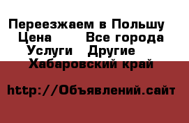 Переезжаем в Польшу › Цена ­ 1 - Все города Услуги » Другие   . Хабаровский край